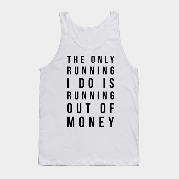 The only running I do is running out of money funny t-shirt